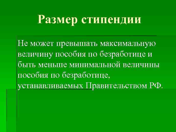 Размер стипендии Не может превышать максимальную величину пособия по безработице и быть меньше минимальной