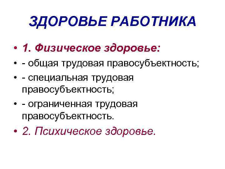 ЗДОРОВЬЕ РАБОТНИКА • 1. Физическое здоровье: • - общая трудовая правосубъектность; • - специальная