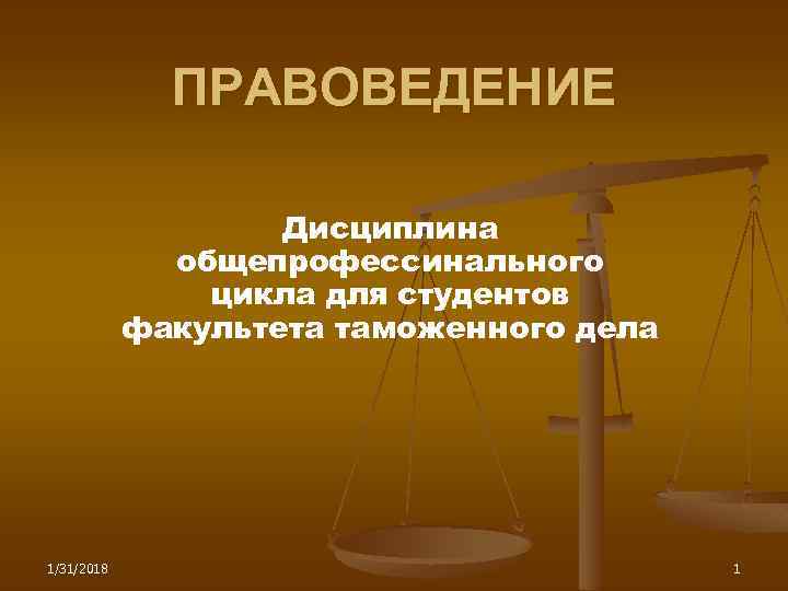 ПРАВОВЕДЕНИЕ Дисциплина общепрофессинального цикла для студентов факультета таможенного дела 1/31/2018 1 