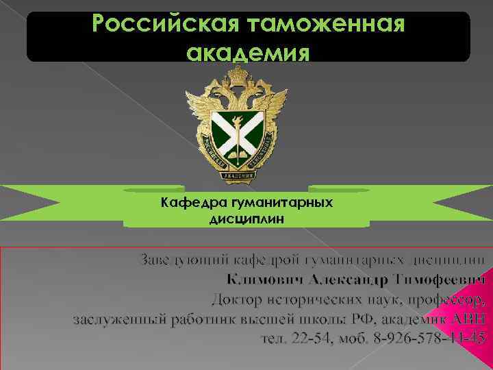 Российская таможенная академия Кафедра гуманитарных дисциплин Заведующий кафедрой гуманитарных дисциплин Климович Александр Тимофеевич Доктор