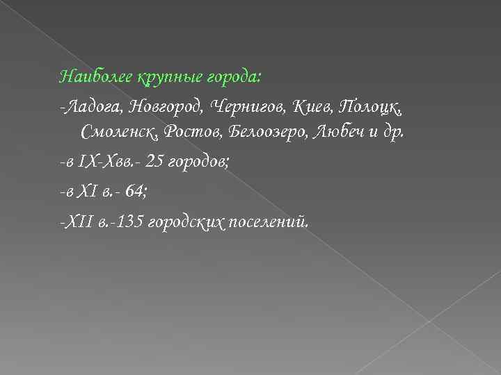 Наиболее крупные города: -Ладога, Новгород, Чернигов, Киев, Полоцк, Смоленск, Ростов, Белоозеро, Любеч и др.