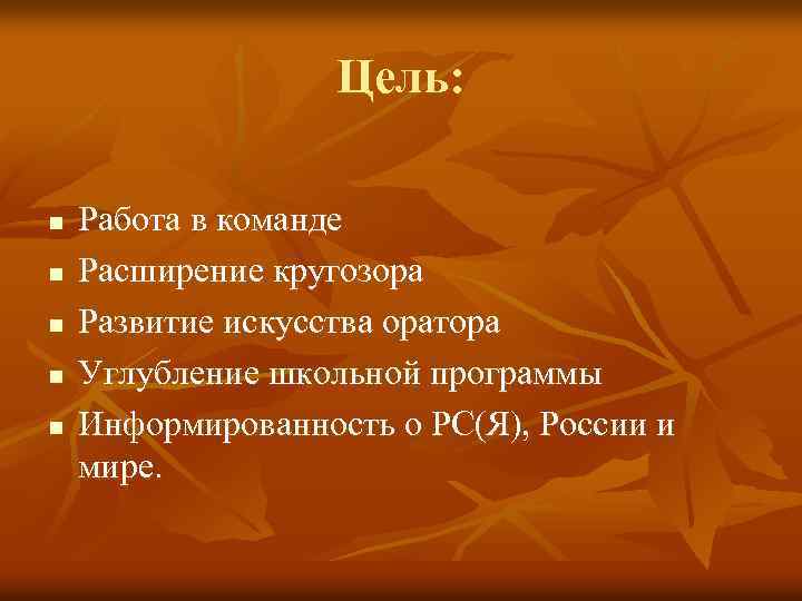 Цель: n n n Работа в команде Расширение кругозора Развитие искусства оратора Углубление школьной