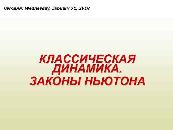 Сегодня: Wednesday, January 31, 2018 КЛАССИЧЕСКАЯ ДИНАМИКА. ЗАКОНЫ НЬЮТОНА 