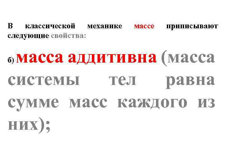 В классической механике следующие свойства: массе приписывают масса аддитивна (масса системы тел равна сумме