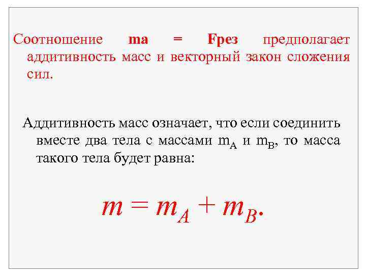 Соотношение ma = Fрез предполагает аддитивность масс и векторный закон сложения сил. Аддитивность масс