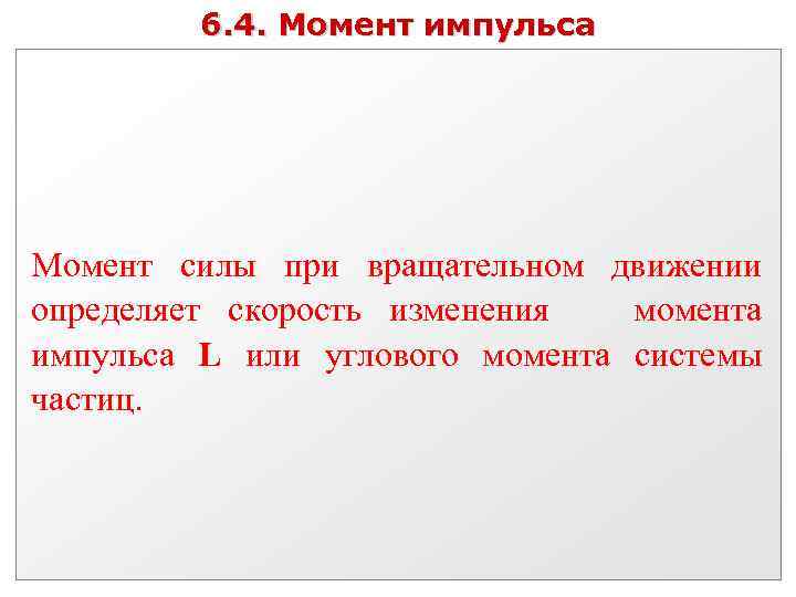 6. 4. Момент импульса Момент силы при вращательном движении определяет скорость изменения момента импульса