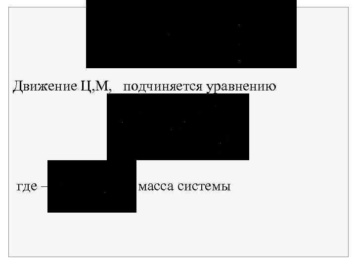 Движение Ц, М, подчиняется уравнению где масса системы 
