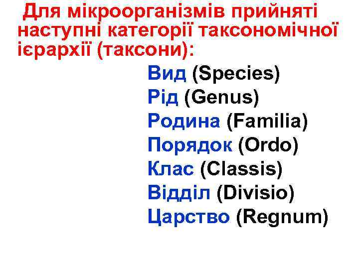 Для мікроорганізмів прийняті наступні категорії таксономічної ієрархії (таксони): Вид (Species) Рід (Genus) Родина (Familia)