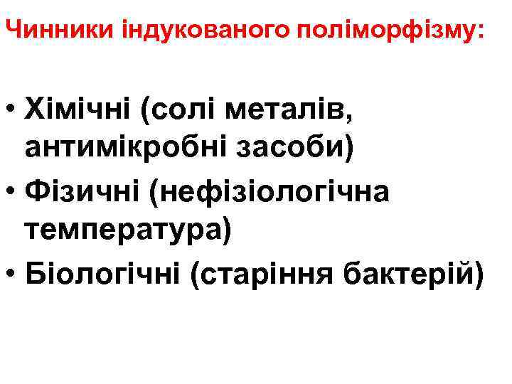 Чинники індукованого поліморфізму: • Хімічні (солі металів, антимікробні засоби) • Фізичні (нефізіологічна температура) •