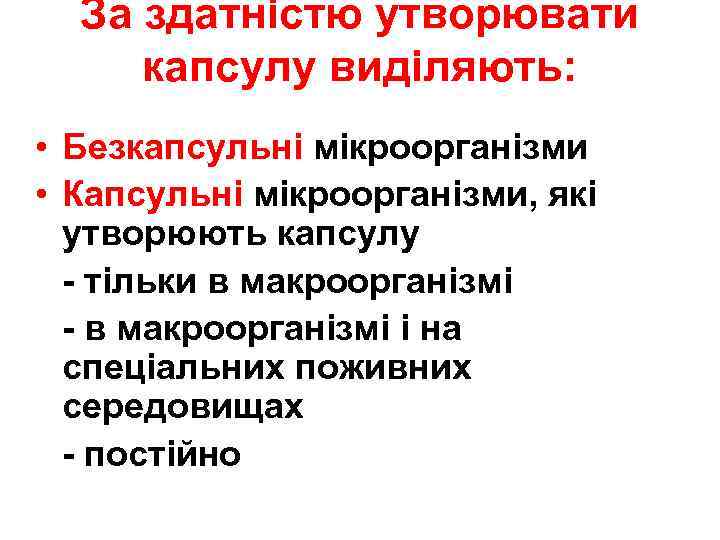За здатністю утворювати капсулу виділяють: • Безкапсульні мікроорганізми • Капсульні мікроорганізми, які утворюють капсулу