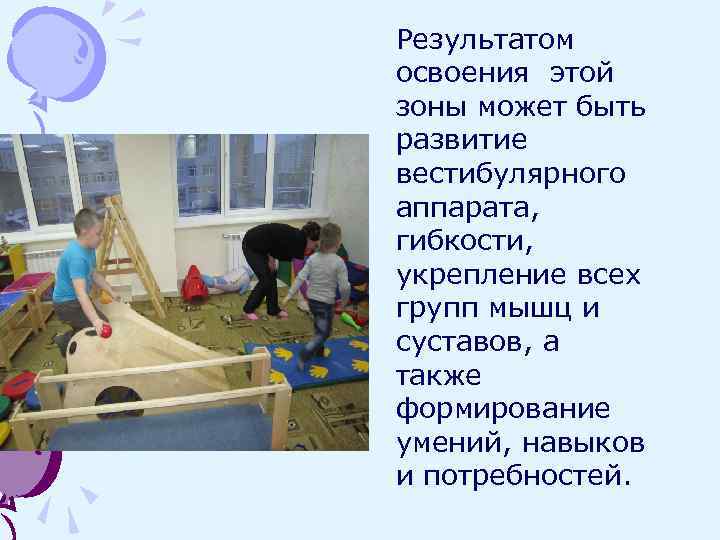 Результатом освоения этой зоны может быть развитие вестибулярного аппарата, гибкости, укрепление всех групп мышц