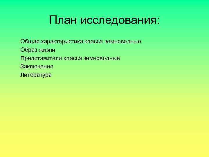План исследования: Общая характеристика класса земноводные Образ жизни Представители класса земноводные Заключение Литература 