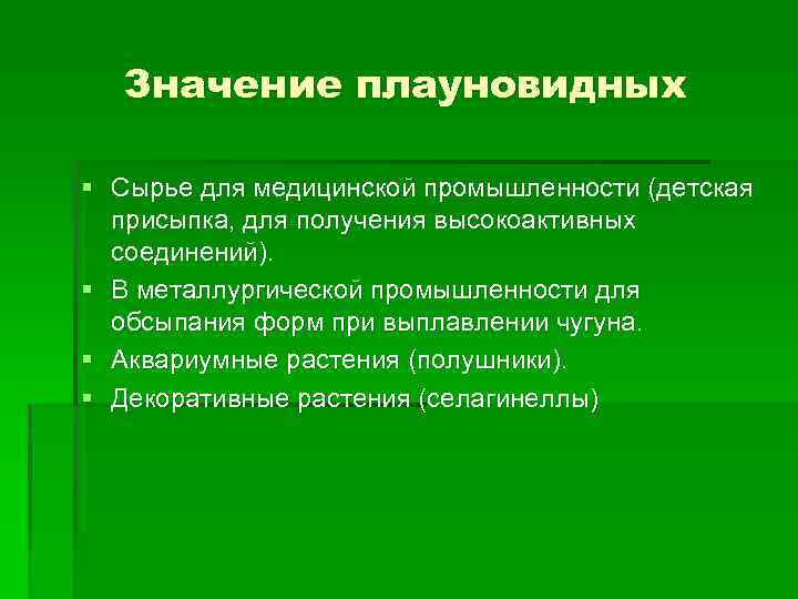 Значение плауновидных § Сырье для медицинской промышленности (детская присыпка, для получения высокоактивных соединений). §