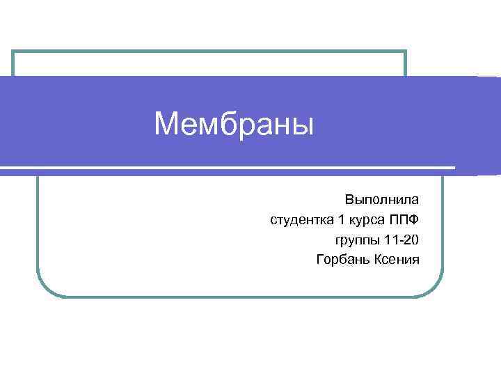Мембраны Выполнила студентка 1 курса ППФ группы 11 -20 Горбань Ксения 
