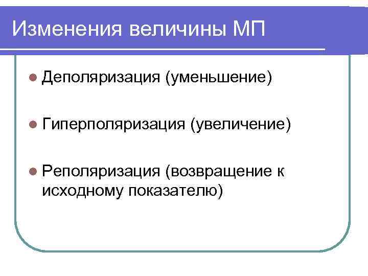 Изменения величины МП l Деполяризация (уменьшение) l Гиперполяризация l Реполяризация (увеличение) (возвращение к исходному