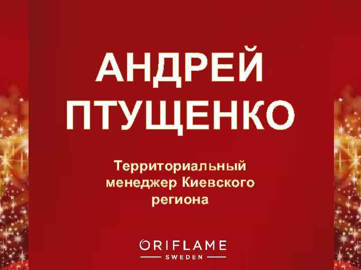 АНДРЕЙ ПТУЩЕНКО Территориальный менеджер Киевского региона Copyright © 2011 by Oriflame Cosmetics SA 