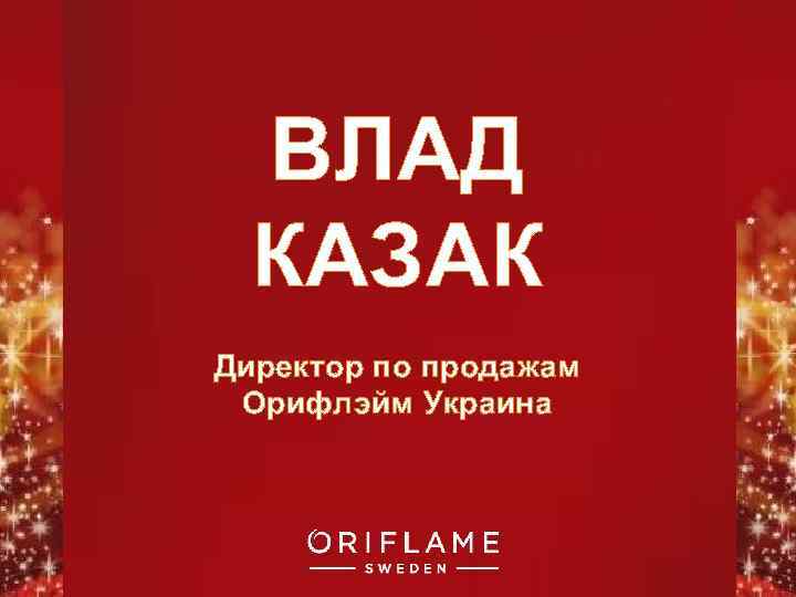 ВЛАД КАЗАК Директор по продажам Орифлэйм Украина Copyright © 2011 by Oriflame Cosmetics SA