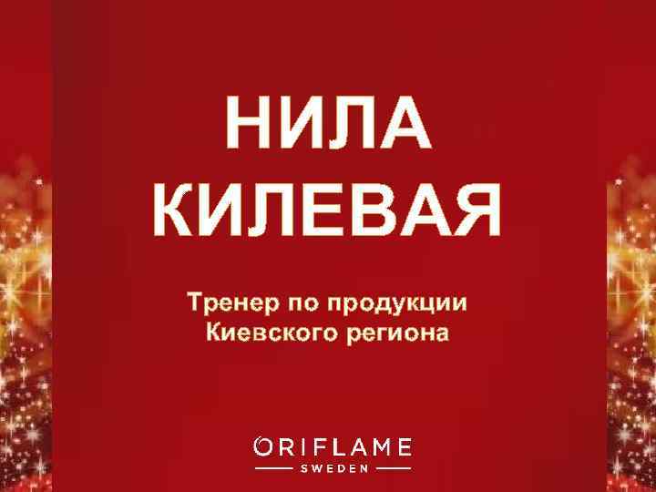 НИЛА КИЛЕВАЯ Тренер по продукции Киевского региона Copyright © 2011 by Oriflame Cosmetics SA