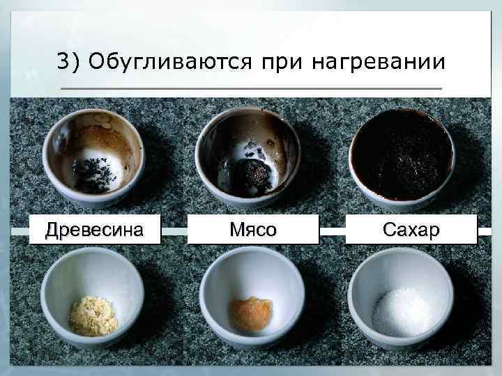 3) Обугливаются при нагревании Древесина Мясо Сахар 