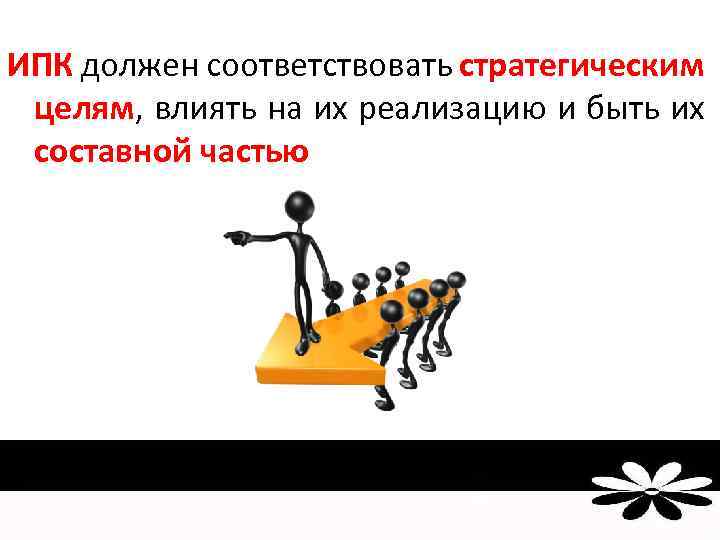 ИПК должен соответствовать стратегическим целям, влиять на их реализацию и быть их составной частью