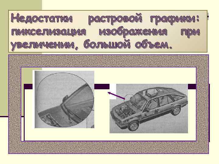 Недостатки растровой графики: пикселизация изображения при увеличении, большой объем. 