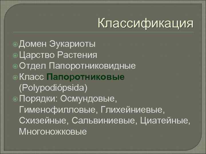 Классификация Домен Эукариоты Царство Растения Отдел Папоротниковидные Класс Папоротниковые (Polypodiópsida) Порядки: Осмундовые, Гименофилловые, Глихейниевые,