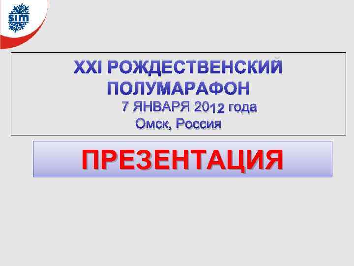 XXI РОЖДЕСТВЕНСКИЙ ПОЛУМАРАФОН 7 ЯНВАРЯ 2012 года Омск, Россия ПРЕЗЕНТАЦИЯ 