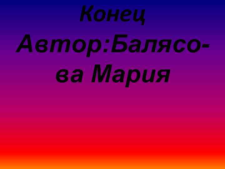 Конец Автор: Балясова Мария 