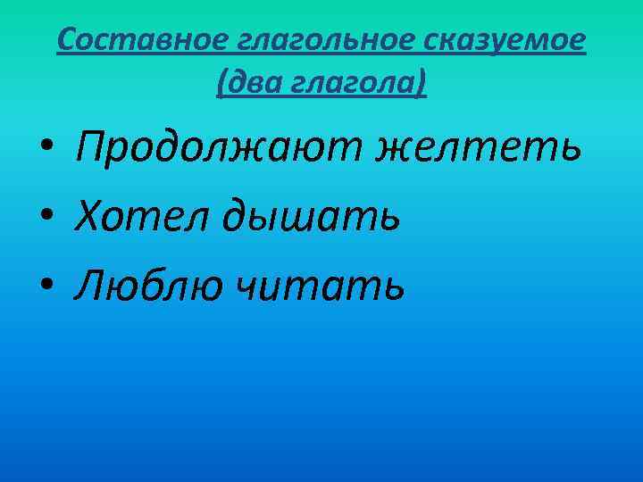 Составное глагольное сказуемое (два глагола) • Продолжают желтеть • Хотел дышать • Люблю читать