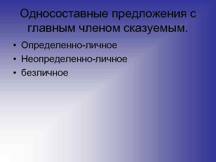 Односоставные предложения с главным членом сказуемым. • Определенно-личное • Неопределенно-личное • безличное 