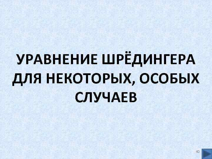 УРАВНЕНИЕ ШРЁДИНГЕРА ДЛЯ НЕКОТОРЫХ, ОСОБЫХ СЛУЧАЕВ 40 