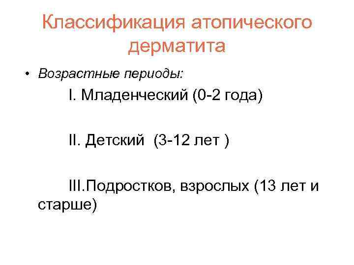 Классификация атопического дерматита • Возрастные периоды: I. Младенческий (0 -2 года) II. Детский (3