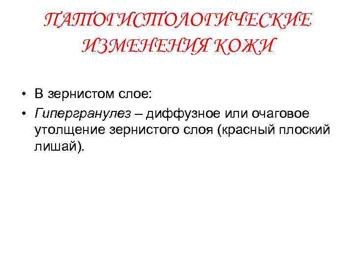 ПАТОГИСТОЛОГИЧЕСКИЕ ИЗМЕНЕНИЯ КОЖИ • В зернистом слое: • Гипергранулез – диффузное или очаговое утолщение