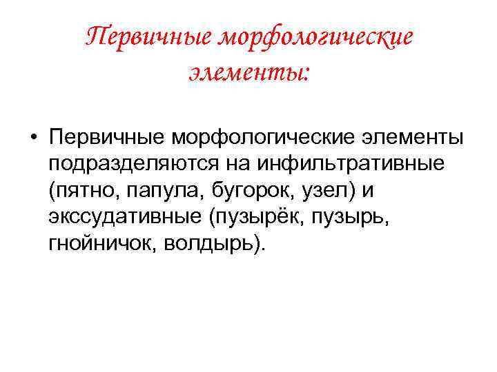 Первичные морфологические элементы: • Первичные морфологические элементы подразделяются на инфильтративные (пятно, папула, бугорок, узел)
