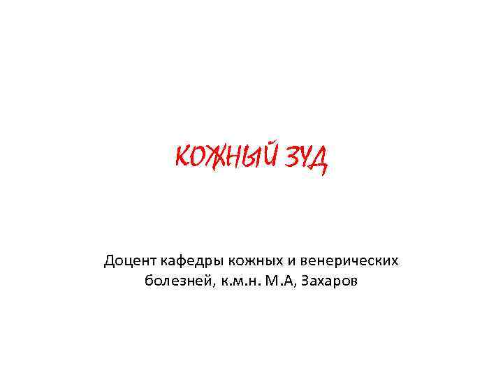 КОЖНЫЙ ЗУД Доцент кафедры кожных и венерических болезней, к. м. н. М. А, Захаров