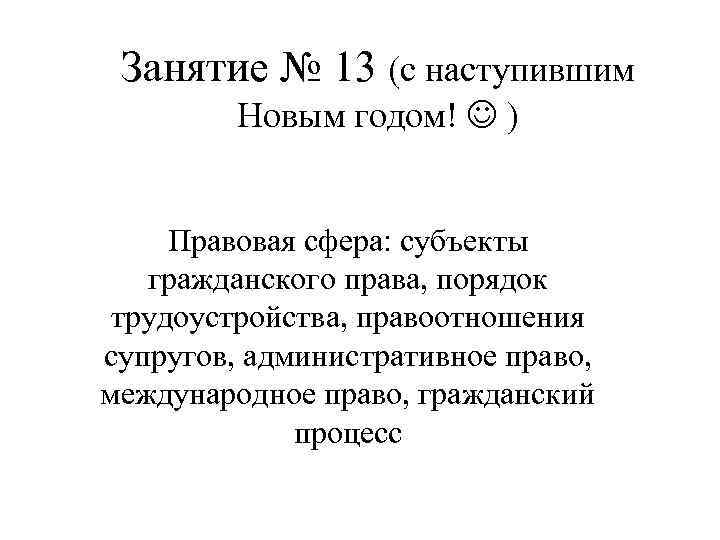 Занятие № 13 (с наступившим Новым годом! ) Правовая сфера: субъекты гражданского права, порядок