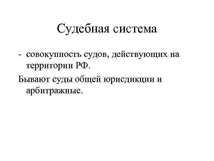 Судебная система - совокупность судов, действующих на территории РФ. Бывают суды общей юрисдикции и
