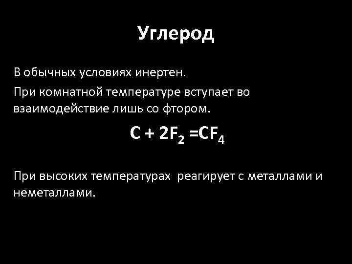 Углерод В обычных условиях инертен. При комнатной температуре вступает во взаимодействие лишь со фтором.