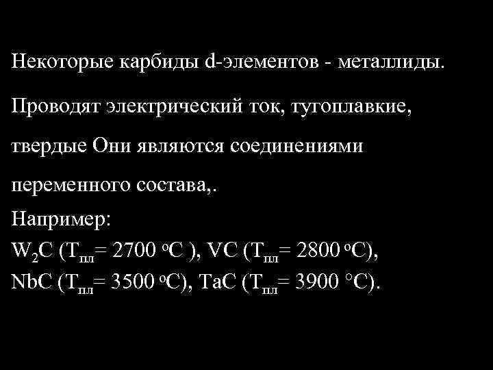 Некоторые карбиды d-элементов - металлиды. Проводят электрический ток, тугоплавкие, твердые Они являются соединениями переменного