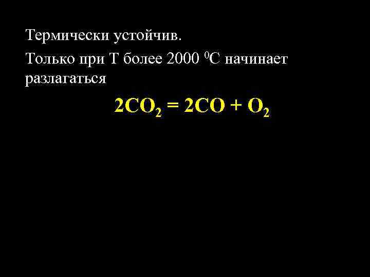 Термически устойчив. Только при Т более 2000 0 С начинает разлагаться 2 СO 2