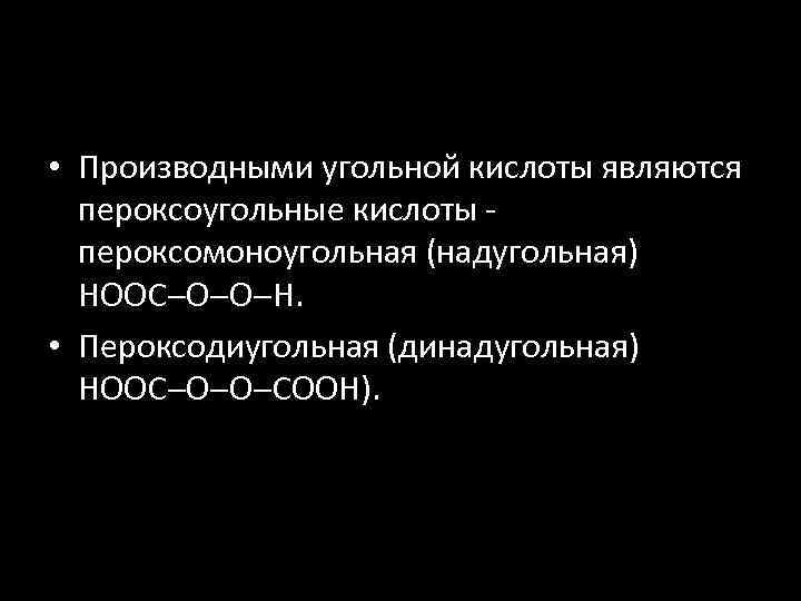  • Производными угольной кислоты являются пероксоугольные кислоты пероксомоноугольная (надугольная) НООС О О Н.