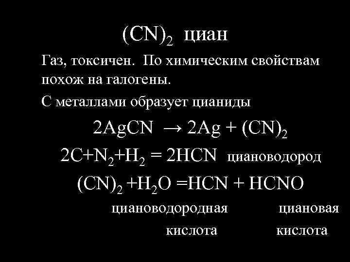 (CN)2 циан Газ, токсичен. По химическим свойствам похож на галогены. С металлами образует цианиды