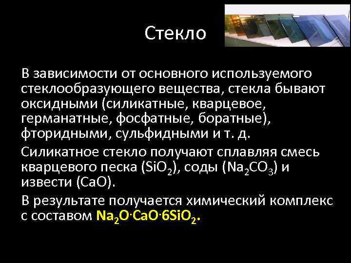 Стекло В зависимости от основного используемого стеклообразующего вещества, стекла бывают оксидными (силикатные, кварцевое, германатные,