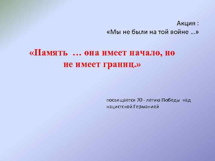 Акция : «Мы не были на той войне …» «Память … она имеет начало,