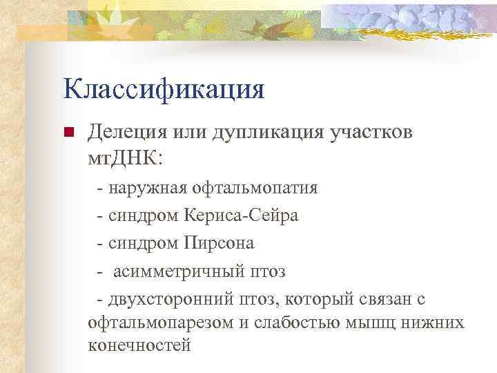 Классификация n Делеция или дупликация участков мт. ДНК: - наружная офтальмопатия - синдром Кериса-Сейра