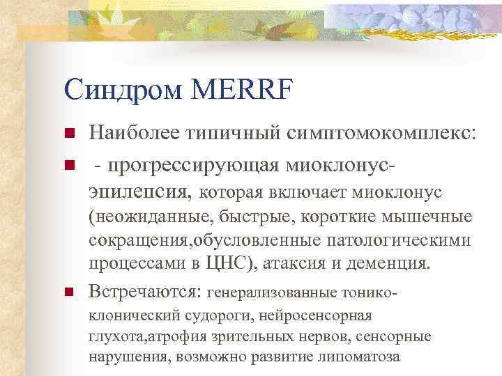 Синдром MERRF n n n Наиболее типичный симптомокомплекс: - прогрессирующая миоклонусэпилепсия, которая включает миоклонус