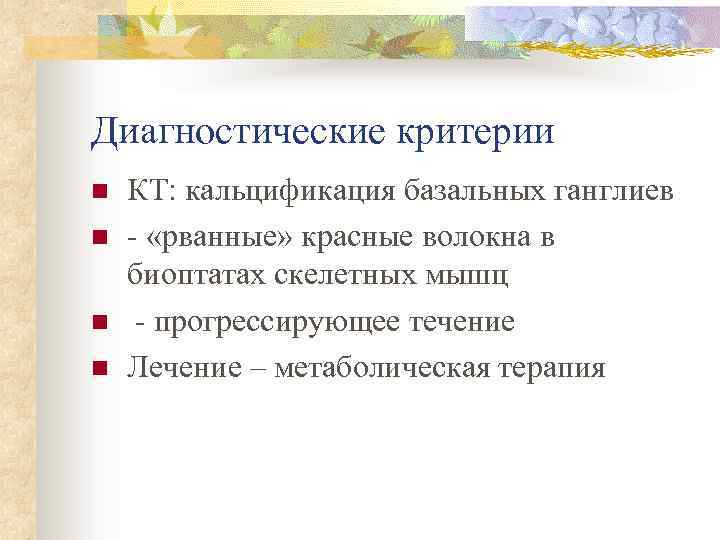 Диагностические критерии n n КТ: кальцификация базальных ганглиев - «рванные» красные волокна в биоптатах