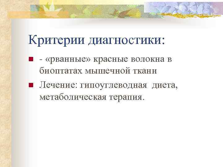Критерии диагностики: n n - «рванные» красные волокна в биоптатах мышечной ткани Лечение: гипоуглеводная