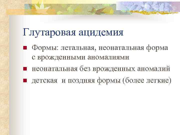 Глутаровая ацидемия n n n Формы: летальная, неонатальная форма с врожденными аномалиями неонатальная без