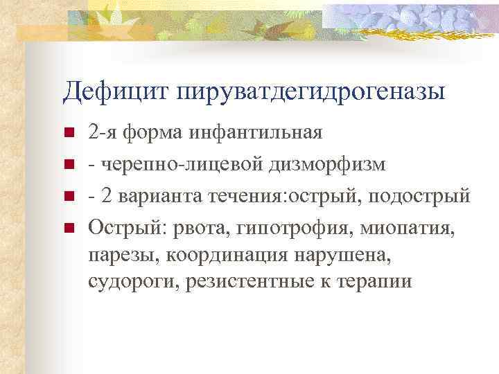 Дефицит пируватдегидрогеназы n n 2 -я форма инфантильная - черепно-лицевой дизморфизм - 2 варианта